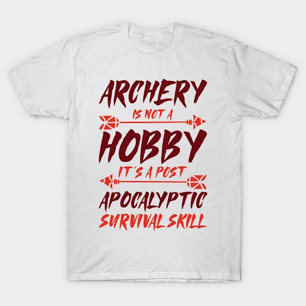 Archery Is Not A Hobby It's A Post Apocalyptic Survival Skill Archer T-Shirt by Tom´s TeeStore